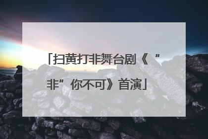扫黄打非舞台剧《“非”你不可》首演