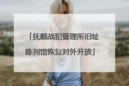 抚顺战犯管理所旧址陈列馆恢复对外开放