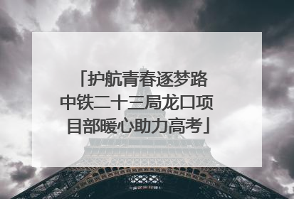护航青春逐梦路 中铁二十三局龙口项目部暖心助力高考