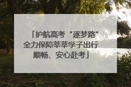 护航高考“逐梦路”全力保障莘莘学子出行顺畅、安心赴考
