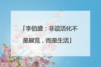 李佰盛：非遗活化不是展览，而是生活