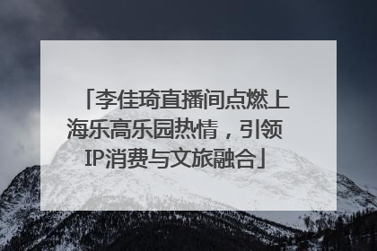李佳琦直播间点燃上海乐高乐园热情，引领IP消费与文旅融合