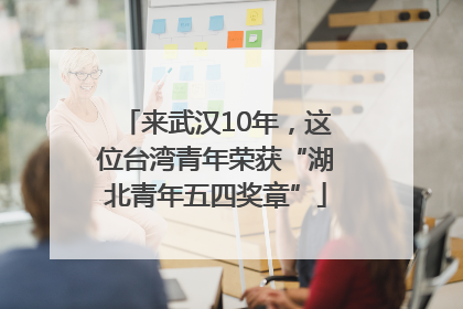来武汉10年，这位台湾青年荣获“湖北青年五四奖章”