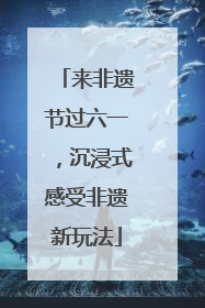 来非遗节过六一，沉浸式感受非遗新玩法