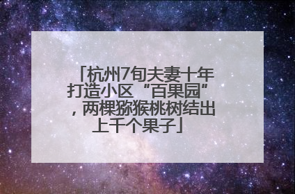 杭州7旬夫妻十年打造小区“百果园”，两棵猕猴桃树结出上千个果子
