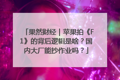 果然财经｜苹果拍《F1》的背后逻辑是啥？国内大厂能抄作业吗？