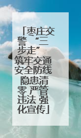 枣庄交警 “三步走” 筑牢交通安全防线 隐患清零 严管违法 强化宣传
