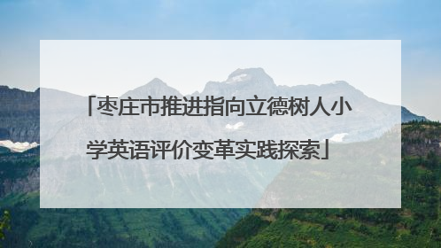 枣庄市推进指向立德树人小学英语评价变革实践探索