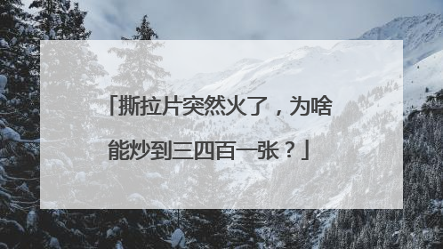 撕拉片突然火了，为啥能炒到三四百一张？