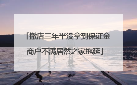 撤店三年半没拿到保证金 商户不满居然之家拖延