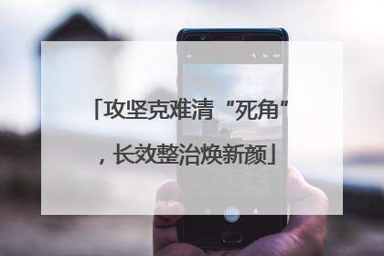 攻坚克难清“死角”，长效整治焕新颜
