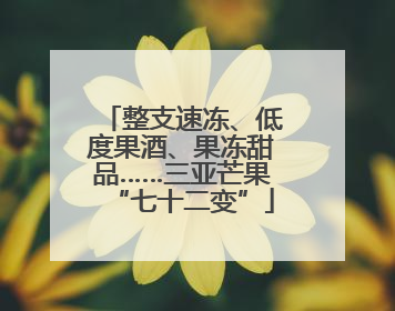 整支速冻、低度果酒、果冻甜品……三亚芒果“七十二变”