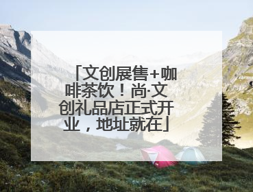 文创展售+咖啡茶饮！尚·文创礼品店正式开业，地址就在