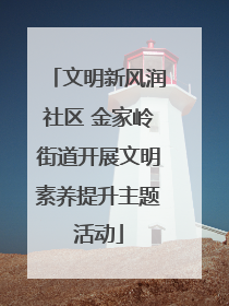 文明新风润社区 金家岭街道开展文明素养提升主题活动