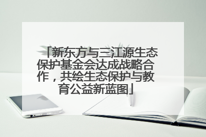 新东方与三江源生态保护基金会达成战略合作，共绘生态保护与教育公益新蓝图