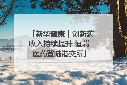新华健康｜创新药收入持续提升 恒瑞医药登陆港交所