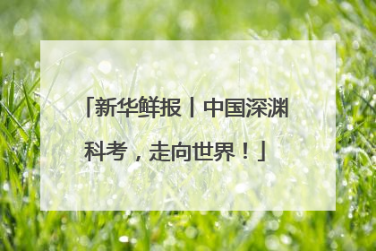新华鲜报丨中国深渊科考，走向世界！
