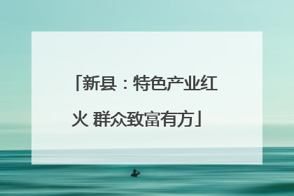 新县：特色产业红火 群众致富有方