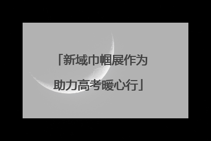 新域巾帼展作为 助力高考暖心行