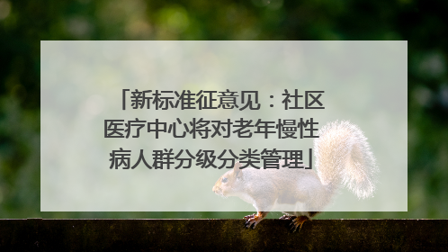 新标准征意见：社区医疗中心将对老年慢性病人群分级分类管理