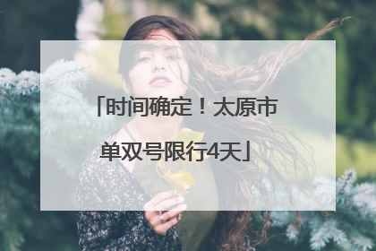 时间确定！太原市单双号限行4天