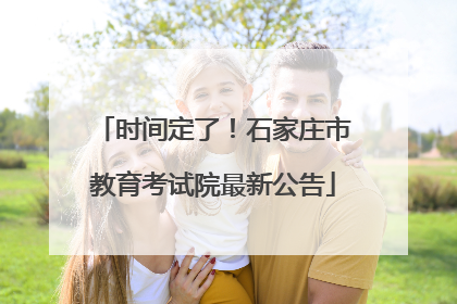 时间定了！石家庄市教育考试院最新公告