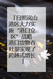 日照岚山港区大力实施“港口立区”战略 港口货物吞吐量实现了跨越式增长