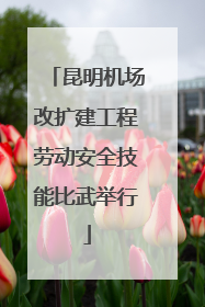 昆明机场改扩建工程劳动安全技能比武举行