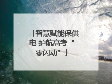 智慧赋能保供电 护航高考“零闪动”