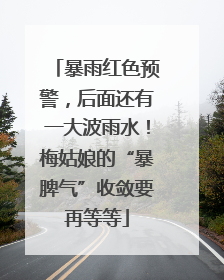 暴雨红色预警，后面还有一大波雨水！梅姑娘的“暴脾气”收敛要再等等