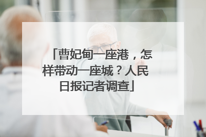 曹妃甸一座港，怎样带动一座城？人民日报记者调查