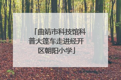 曲靖市科技馆科普大篷车走进经开区朝阳小学