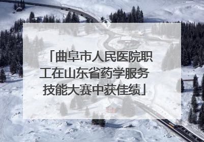 曲阜市人民医院职工在山东省药学服务技能大赛中获佳绩