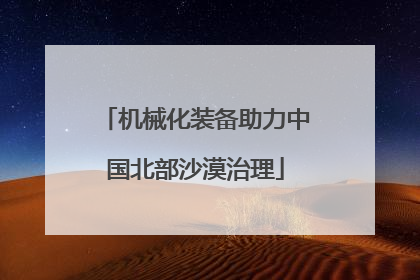 机械化装备助力中国北部沙漠治理