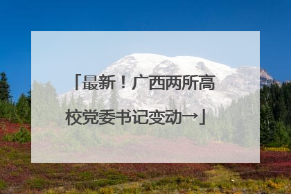 最新！广西两所高校党委书记变动→