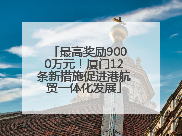 最高奖励9000万元！厦门12条新措施促进港航贸一体化发展