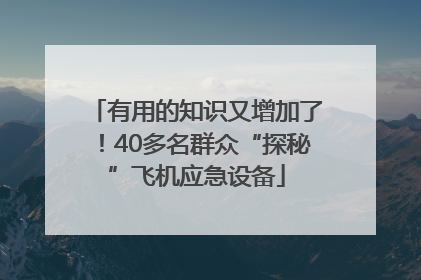 有用的知识又增加了！40多名群众“探秘”飞机应急设备