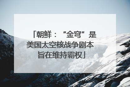 朝鲜：“金穹”是美国太空核战争剧本 旨在维持霸权
