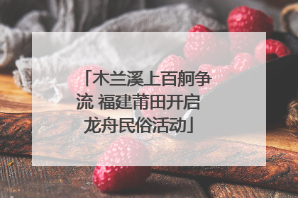 木兰溪上百舸争流 福建莆田开启龙舟民俗活动