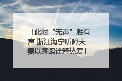 此时“无声”胜有声 浙江海宁听障夫妻以舞蹈诠释热爱
