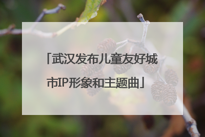 武汉发布儿童友好城市IP形象和主题曲