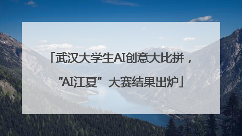 武汉大学生AI创意大比拼，“AI江夏”大赛结果出炉