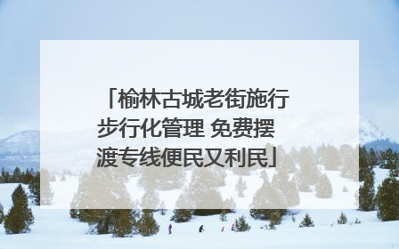 榆林古城老街施行步行化管理 免费摆渡专线便民又利民