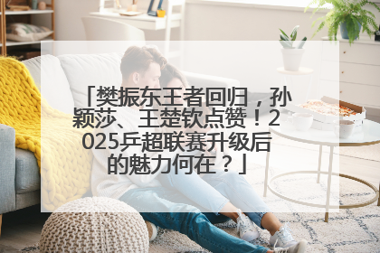 樊振东王者回归，孙颖莎、王楚钦点赞！2025乒超联赛升级后的魅力何在？