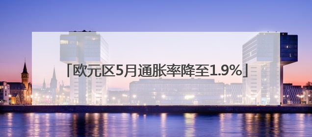 欧元区5月通胀率降至1.9%