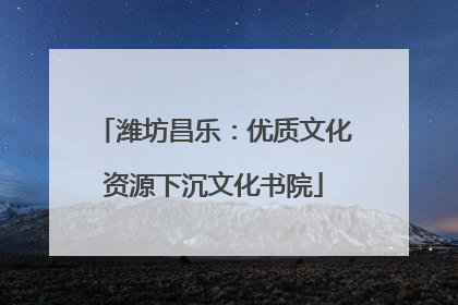 潍坊昌乐：优质文化资源下沉文化书院