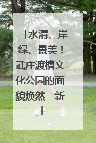 水清、岸绿、景美！武庄渡槽文化公园的面貌焕然一新