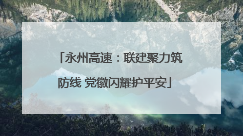 永州高速：联建聚力筑防线 党徽闪耀护平安