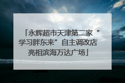 永辉超市天津第二家“学习胖东来”自主调改店亮相滨海万达广场