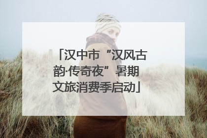 汉中市“汉风古韵·传奇夜”暑期文旅消费季启动